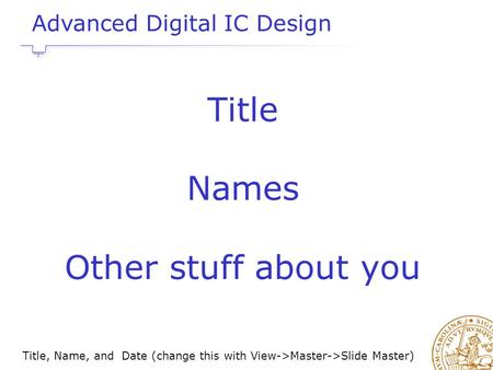Title, Name, and Date (change this with View->Master->Slide Master) Title Names Other stuff about you Advanced Digital IC Design.