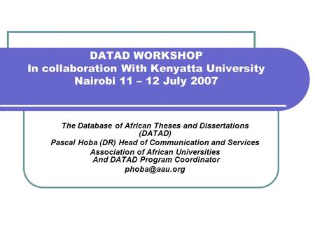 DATAD WORKSHOP In collaboration With Kenyatta University Nairobi 11 – 12 July 2007 The Database of African Theses and Dissertations (DATAD) Pascal Hoba.