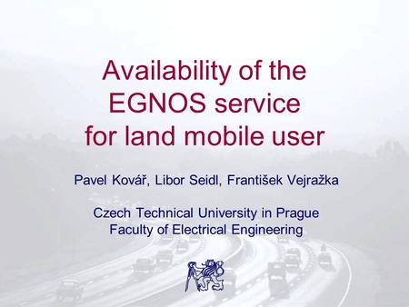 Availability of the EGNOS service for land mobile user Pavel Kovář, Libor Seidl, František Vejražka Czech Technical University in Prague Faculty of Electrical.