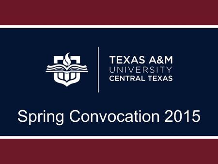 Spring Convocation 2015. Academic and Student Affairs Update Academic Affairs Vision – Texas A&M University-Central Texas strives to be an innovative.