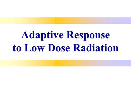 Adaptive Response to Low Dose Radiation