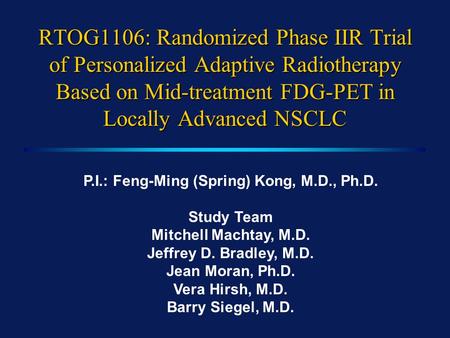 RTOG1106: Randomized Phase IIR Trial of Personalized Adaptive Radiotherapy Based on Mid-treatment FDG-PET in Locally Advanced NSCLC P.I.: Feng-Ming (Spring)
