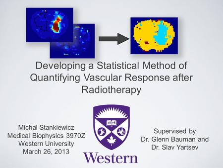 Developing a Statistical Method of Quantifying Vascular Response after Radiotherapy Michal Stankiewicz Medical Biophysics 3970Z Western University March.