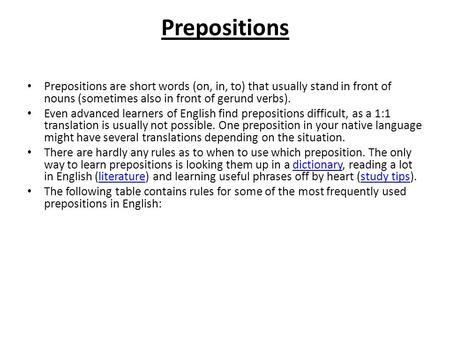 Prepositions Prepositions are short words (on, in, to) that usually stand in front of nouns (sometimes also in front of gerund verbs). Even advanced learners.