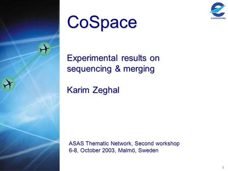1 CoSpace Experimental results on sequencing & merging Karim Zeghal ASAS Thematic Network, Second workshop 6-8, October 2003, Malmö, Sweden.