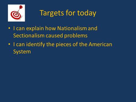 Targets for today I can explain how Nationalism and Sectionalism caused problems I can identify the pieces of the American System.