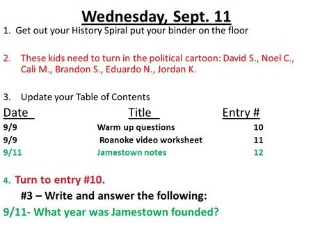 Wednesday, Sept. 11 1. Get out your History Spiral put your binder on the floor 2.These kids need to turn in the political cartoon: David S., Noel C.,