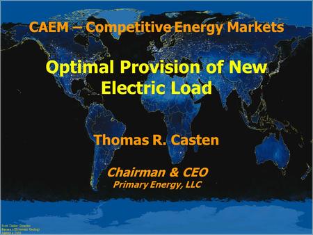 CAEM – Competitive Energy Markets Optimal Provision of New Electric Load Thomas R. Casten Chairman & CEO Primary Energy, LLC Scott Tinker, Director Bureau.