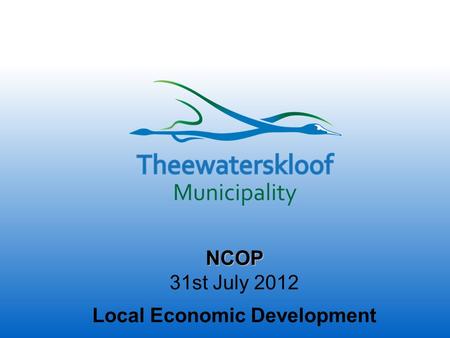 NCOP 31st July 2012 Local Economic Development. Who are we…. Theewaterskloof, situated on the City of Cape Town boundary, is a collection of eight small.