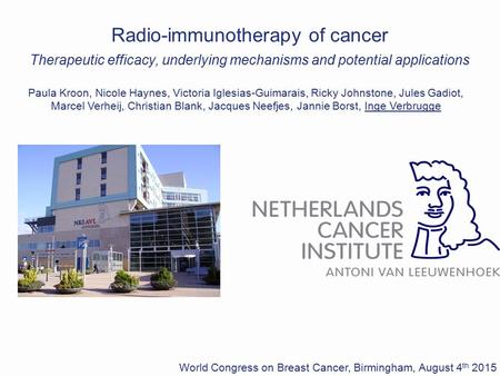 World Congress on Breast Cancer, Birmingham, August 4 th 2015 Radio-immunotherapy of cancer Therapeutic efficacy, underlying mechanisms and potential applications.