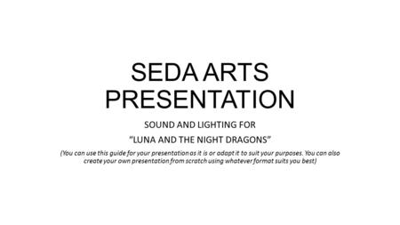 SEDA ARTS PRESENTATION SOUND AND LIGHTING FOR “LUNA AND THE NIGHT DRAGONS” (You can use this guide for your presentation as it is or adapt it to suit your.