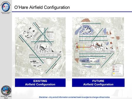 Disclaimer – Any and all information contained herein is subject to change without notice 1 O’Hare Airfield Configuration EXISTING Airfield Configuration.