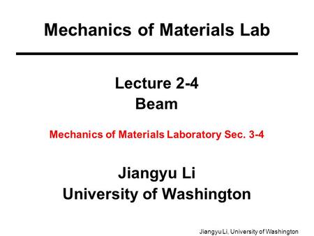 Jiangyu Li, University of Washington Lecture 2-4 Beam Mechanics of Materials Laboratory Sec. 3-4 Jiangyu Li University of Washington Mechanics of Materials.