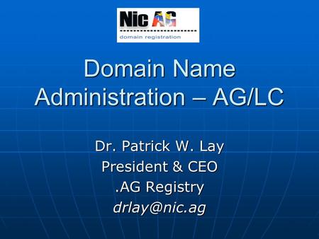Domain Name Administration – AG/LC Dr. Patrick W. Lay President & CEO.AG Registry