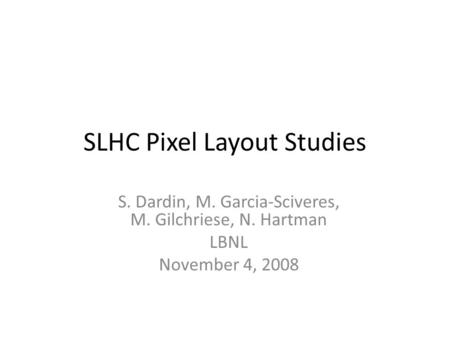 SLHC Pixel Layout Studies S. Dardin, M. Garcia-Sciveres, M. Gilchriese, N. Hartman LBNL November 4, 2008.