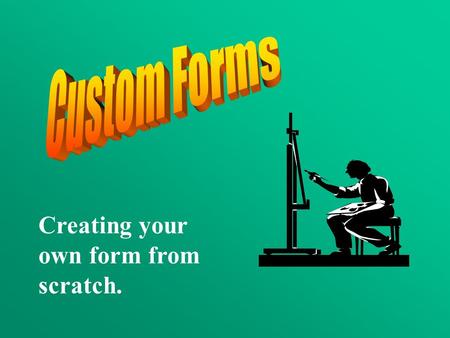 Creating your own form from scratch.. To create a custom form, you can modify an existing form or design and create a form from scratch. In either case,
