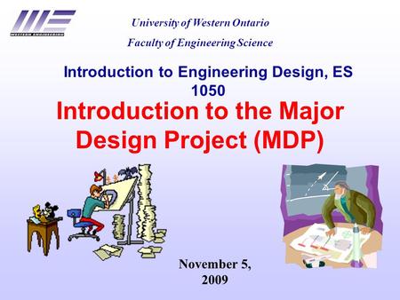 Introduction to the Major Design Project (MDP) University of Western Ontario Faculty of Engineering Science Introduction to Engineering Design, ES 1050.