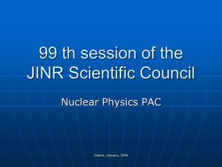 Dubna, January, 2006 99 th session of the JINR Scientific Council Nuclear Physics PAC.