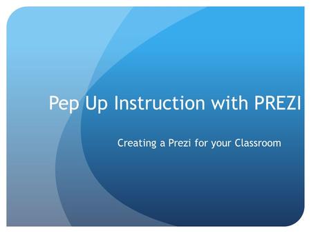 Pep Up Instruction with PREZI Creating a Prezi for your Classroom.