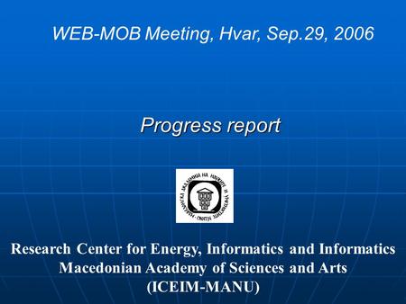 Progress report WEB-MOB Meeting, Hvar, Sep.29, 2006 Research Center for Energy, Informatics and Informatics Macedonian Academy of Sciences and Arts (ICEIM-MANU)