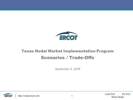 Lead from the front Texas Nodal  1 Texas Nodal Market Implementation Program Scenarios / Trade-Offs September 5, 2006.