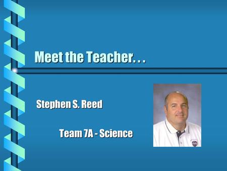 Meet the Teacher... Stephen S. Reed Team 7A - Science Team 7A - Science.