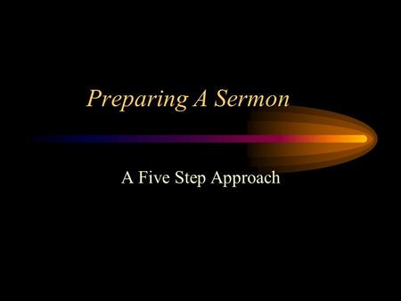 Preparing A Sermon A Five Step Approach. 5 Steps for Preparing a Sermon Step 1:Preparing for the Sermon Step 2:Writing the Sermon Step 3:Practicing the.