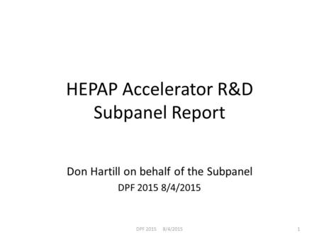 HEPAP Accelerator R&D Subpanel Report Don Hartill on behalf of the Subpanel DPF 2015 8/4/2015 1.