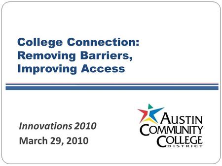 Innovations 2010 March 29, 2010 College Connection: Removing Barriers, Improving Access.