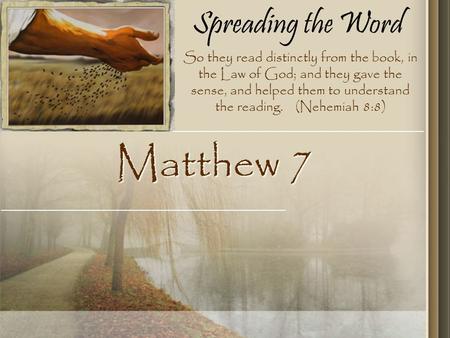 Spreading the Word Matthew 7 So they read distinctly from the book, in the Law of God; and they gave the sense, and helped them to understand the reading.