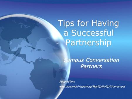 Tips for Having a Successful Partnership Campus Conversation Partners Adapted from www.uiowa.edu/~iiepesl/ccp/Tips%20for%20Success.ppt.