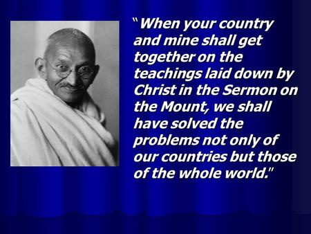 “When your country and mine shall get together on the teachings laid down by Christ in the Sermon on the Mount, we shall have solved the problems not only.