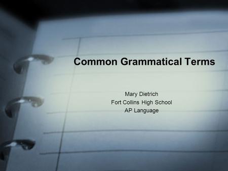 Common Grammatical Terms Mary Dietrich Fort Collins High School AP Language.