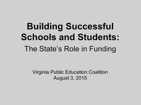 Building Successful Schools and Students: The State’s Role in Funding Virginia Public Education Coalition August 3, 2015.
