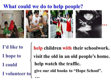 What could we do to help people? give our old books to “Hope School”. … I’d like to I hope to I could I volunteer to... help children with their schoolwork.