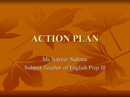 ACTION PLAN Ms Nayyer Sultana Subject Teacher of English Prep lll.