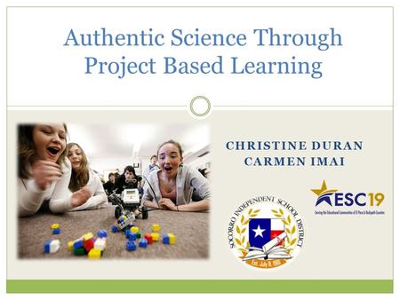 Authentic Science Through Project Based Learning CHRISTINE DURAN CARMEN IMAI.