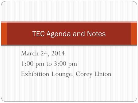March 24, 2014 1:00 pm to 3:00 pm Exhibition Lounge, Corey Union TEC Agenda and Notes.