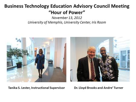Business Technology Education Advisory Council Meeting “Hour of Power” November 13, 2012 University of Memphis, University Center, Iris Room Tanika S.