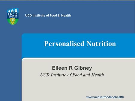 Www.ucd.ie/foodandhealth Personalised Nutrition Eileen R Gibney UCD Institute of Food and Health.