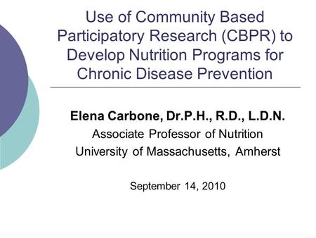 Use of Community Based Participatory Research (CBPR) to Develop Nutrition Programs for Chronic Disease Prevention Elena Carbone, Dr.P.H., R.D., L.D.N.