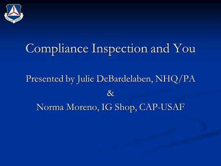 Compliance Inspection and You Presented by Julie DeBardelaben, NHQ/PA & Norma Moreno, IG Shop, CAP-USAF.