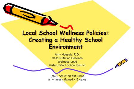 Local School Wellness Policies: Creating a Healthy School Environment Amy Haessly, R.D. Child Nutrition Services Wellness Lead Vista Unified School District.