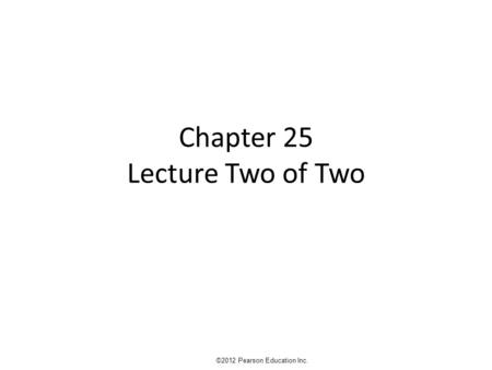Chapter 25 Lecture Two of Two ©2012 Pearson Education Inc.