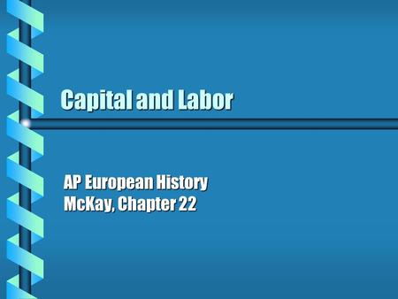 Capital and Labor AP European History McKay, Chapter 22.
