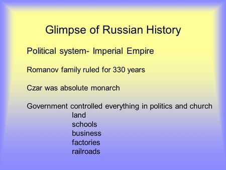Glimpse of Russian History Political system- Imperial Empire Romanov family ruled for 330 years Czar was absolute monarch Government controlled everything.
