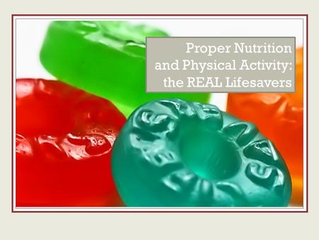 The real lifesavers Proper Nutrition and Physical Activity: the REAL Lifesavers.