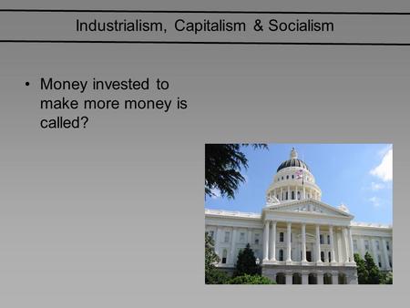 Industrialism, Capitalism & Socialism Money invested to make more money is called?