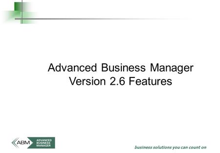 Business solutions you can count on Advanced Business Manager Version 2.6 Features.