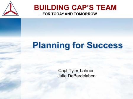 Planning for Success Planning for Success Capt Tyler Lahnen Julie DeBardelaben BUILDING CAP’S TEAM... FOR TODAY AND TOMORROW.